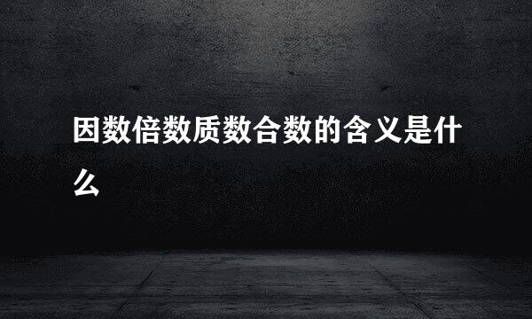 因数倍数质数合数的含义是什么