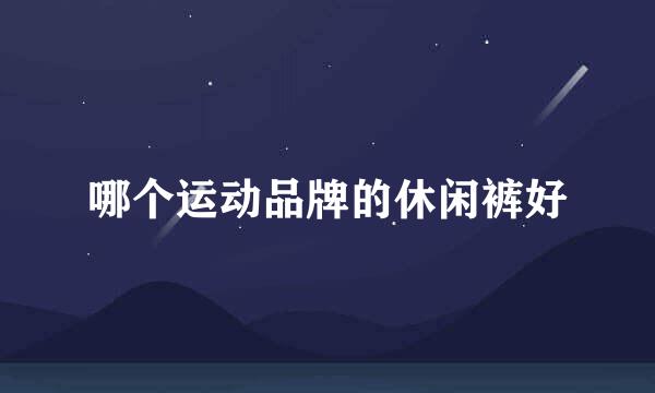 哪个运动品牌的休闲裤好