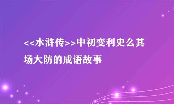 <<水浒传>>中初变利史么其场大防的成语故事