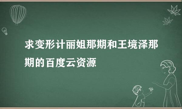 求变形计丽姐那期和王境泽那期的百度云资源