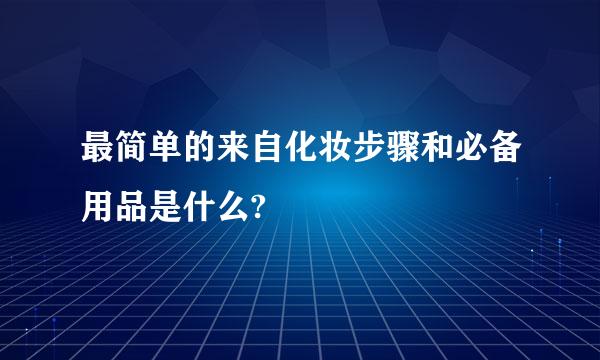 最简单的来自化妆步骤和必备用品是什么?
