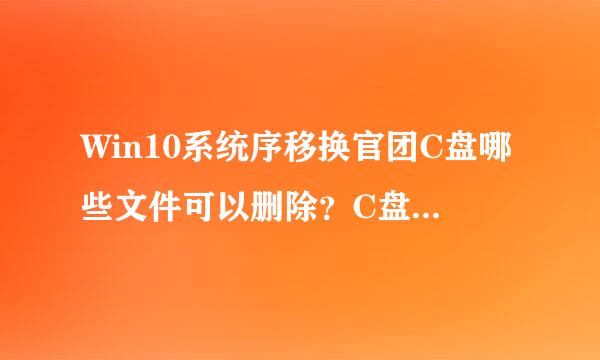 Win10系统序移换官团C盘哪些文件可以删除？C盘无用文件都在哪