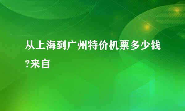 从上海到广州特价机票多少钱?来自
