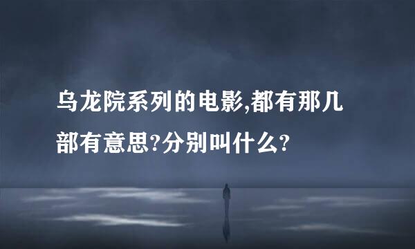 乌龙院系列的电影,都有那几部有意思?分别叫什么?