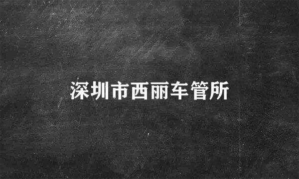 深圳市西丽车管所