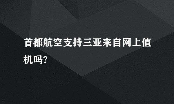 首都航空支持三亚来自网上值机吗?