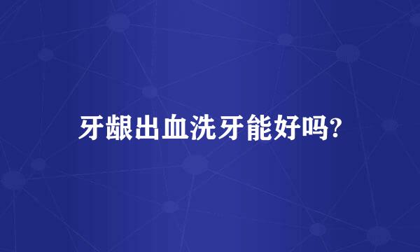 牙龈出血洗牙能好吗?