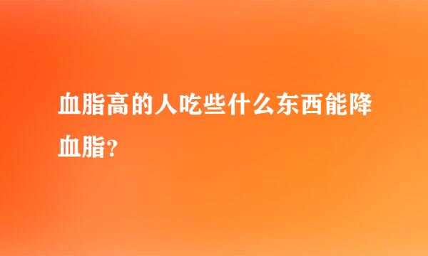 血脂高的人吃些什么东西能降血脂？