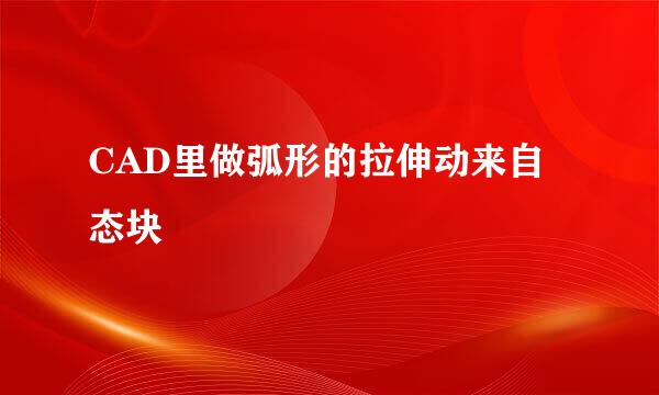 CAD里做弧形的拉伸动来自态块