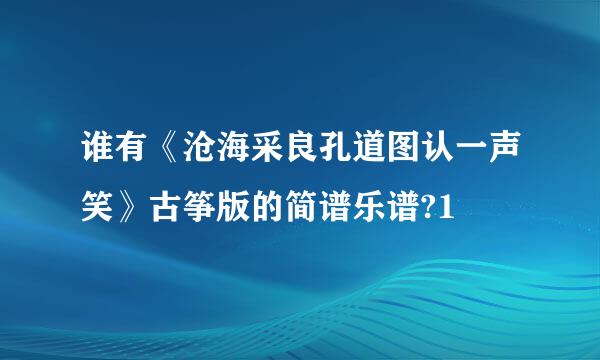 谁有《沧海采良孔道图认一声笑》古筝版的简谱乐谱?1