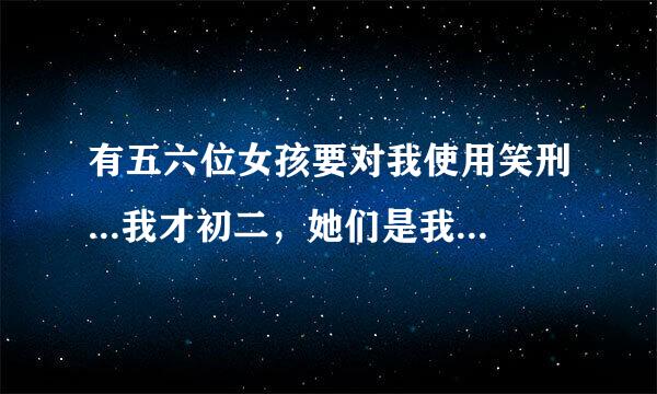 有五六位女孩要对我使用笑刑...我才初二，她们是我同学~!