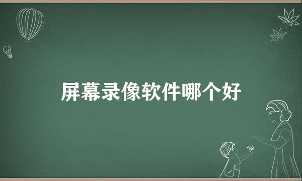 屏幕录像软件哪个好