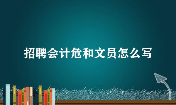 招聘会计危和文员怎么写