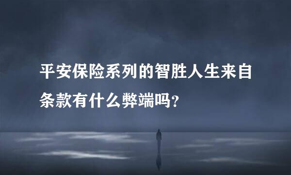平安保险系列的智胜人生来自条款有什么弊端吗？