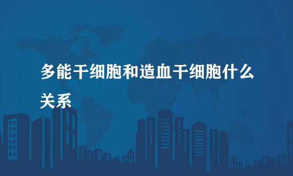 多能干细胞和造血干细胞什么关系
