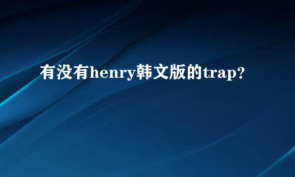 有没有henry韩文版的trap？