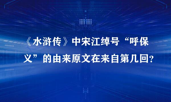 《水浒传》中宋江绰号“呼保义”的由来原文在来自第几回？