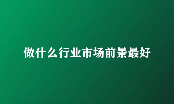 做什么行业市场前景最好