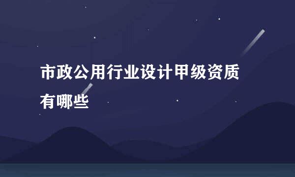 市政公用行业设计甲级资质 有哪些