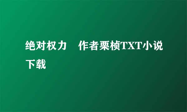 绝对权力 作者栗桢TXT小说下载