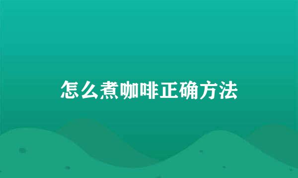 怎么煮咖啡正确方法
