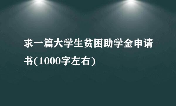 求一篇大学生贫困助学金申请书(1000字左右)