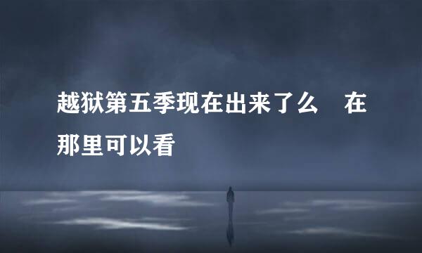 越狱第五季现在出来了么 在那里可以看