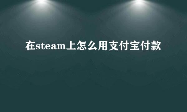 在steam上怎么用支付宝付款