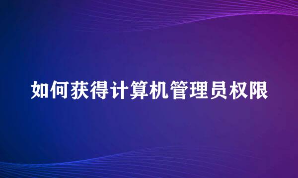 如何获得计算机管理员权限