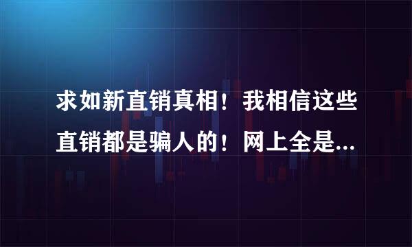 求如新直销真相！我相信这些直销都是骗人的！网上全是那些直销人员着魔般的鼓励的话！请告诉来自我直销的危害