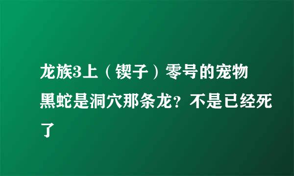 龙族3上（锲子）零号的宠物黑蛇是洞穴那条龙？不是已经死了