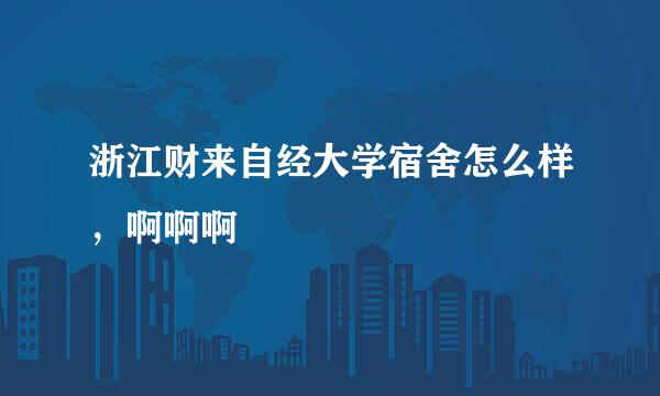 浙江财来自经大学宿舍怎么样，啊啊啊