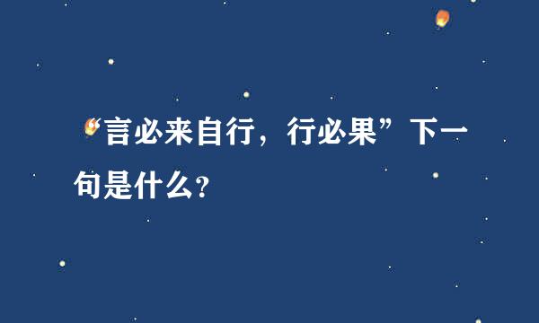 “言必来自行，行必果”下一句是什么？