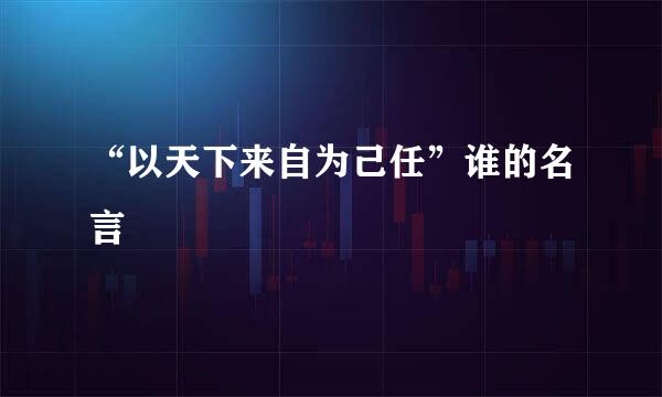 “以天下来自为己任”谁的名言