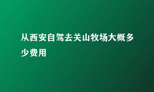 从西安自驾去关山牧场大概多少费用