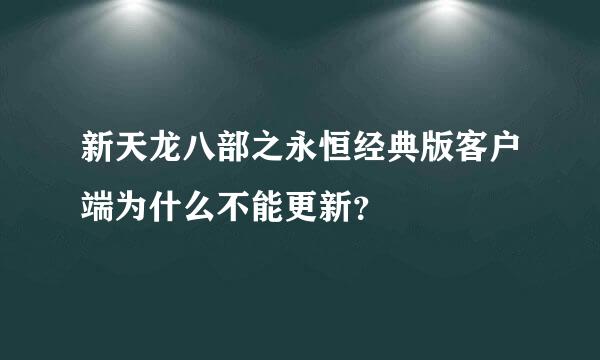 新天龙八部之永恒经典版客户端为什么不能更新？