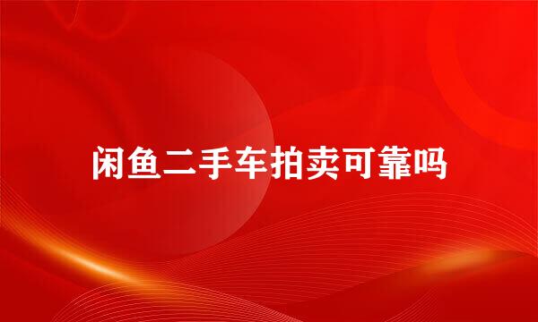 闲鱼二手车拍卖可靠吗