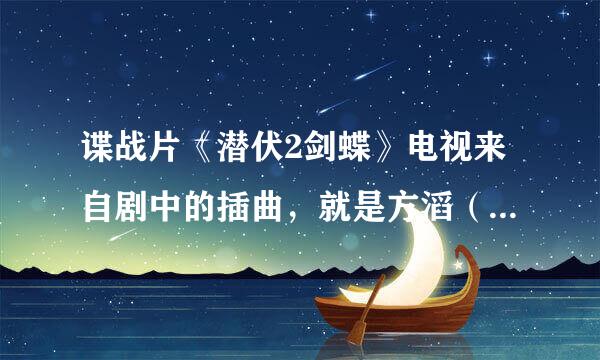 谍战片《潜伏2剑蝶》电视来自剧中的插曲，就是方滔（吴秀360问答波饰演）执行任务时的那个背景音乐