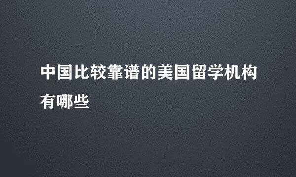 中国比较靠谱的美国留学机构有哪些