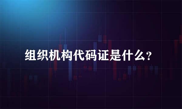 组织机构代码证是什么？