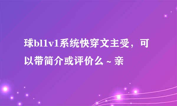 球bl1v1系统快穿文主受，可以带简介或评价么～亲
