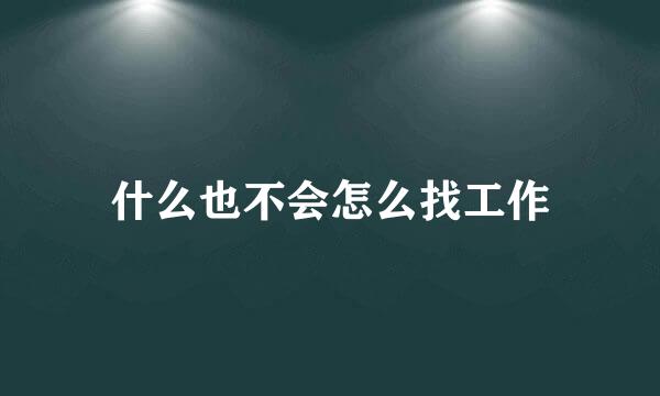 什么也不会怎么找工作