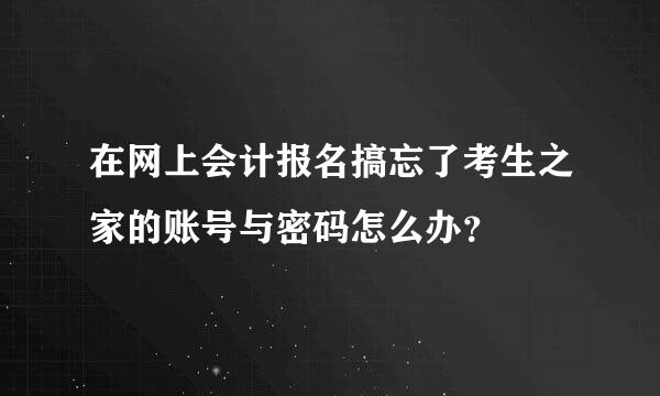 在网上会计报名搞忘了考生之家的账号与密码怎么办？