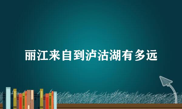 丽江来自到泸沽湖有多远