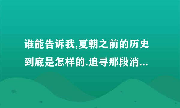 谁能告诉我,夏朝之前的历史到底是怎样的.追寻那段消失的史实....