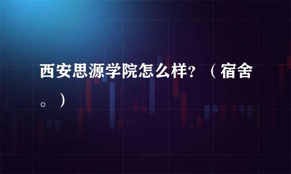 西安思源学院怎么样？（宿舍。）