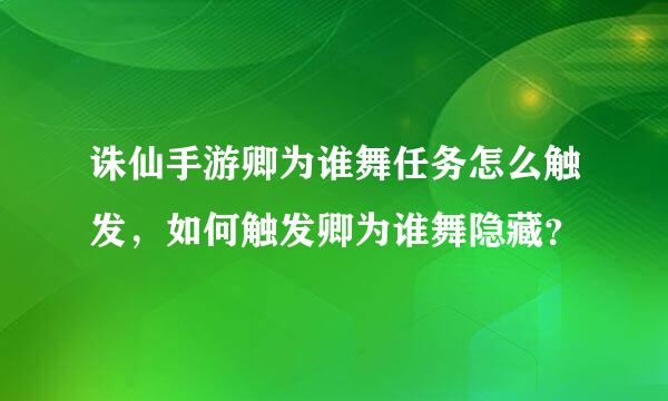 诛仙手游卿为谁舞任务怎么触发，如何触发卿为谁舞隐藏？