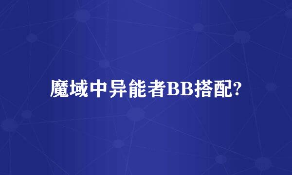 魔域中异能者BB搭配?