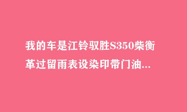 我的车是江铃驭胜S350柴衡革过留雨表设染印带门油版，发动机是福特的高压共轨2.4T柴油发动机，低转速高扭矩，和路虎卫士