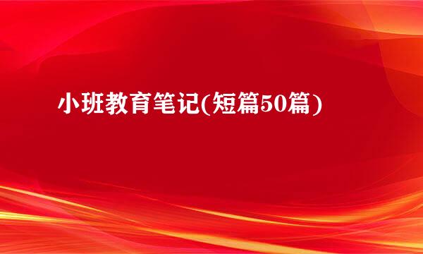 小班教育笔记(短篇50篇)